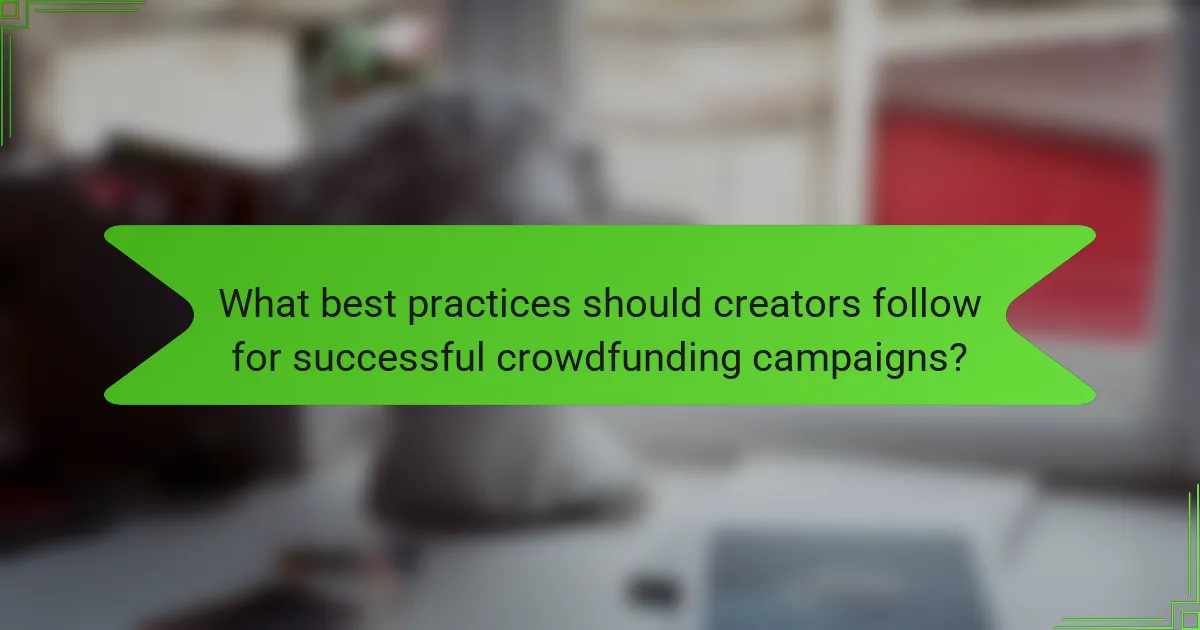 What best practices should creators follow for successful crowdfunding campaigns?